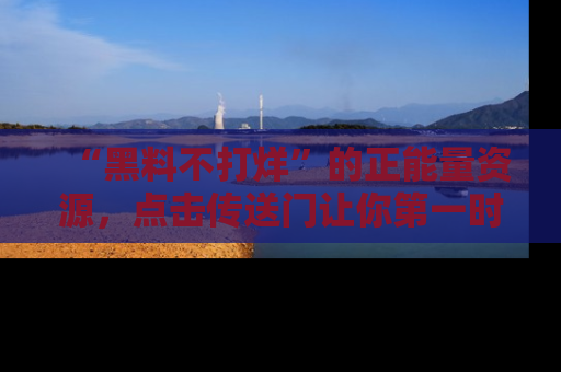 “黑料不打烊”的正能量资源,点击传送门让你第一时间获取最新入口资讯!