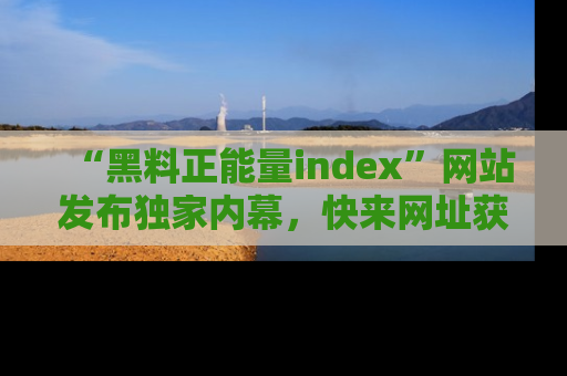 “黑料正能量index”网站发布独家内幕,快来网址获取精彩内容吧!