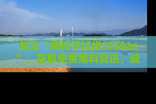 关注“黑料不打烊155fun”，获取免费黑料资讯，成为吃瓜达人不再难！