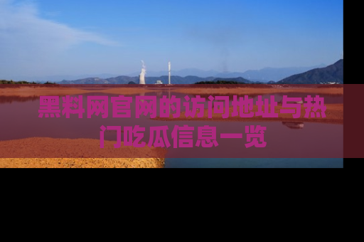黑料网官网的访问地址与热门吃瓜信息一览