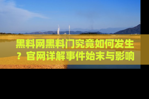 黑料网黑料门究竟如何发生？官网详解事件始末与影响