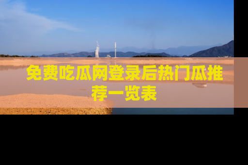 免费吃瓜网登录后热门瓜推荐一览表