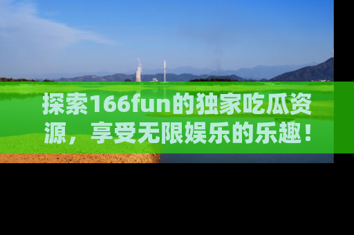 探索166fun的独家吃瓜资源,享受无限娱乐的乐趣!