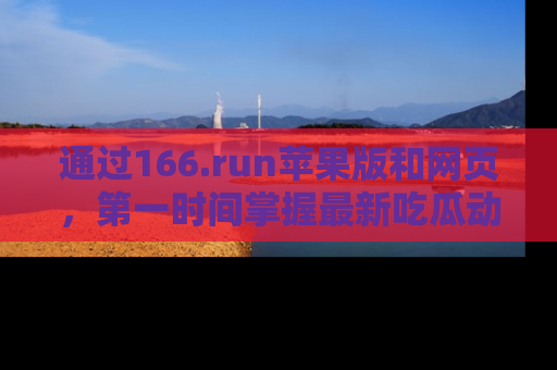 通过166.run苹果版和网页，第一时间掌握最新吃瓜动态！