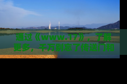通过《www.17》，了解更多，千万别忘了传送门和链接！
