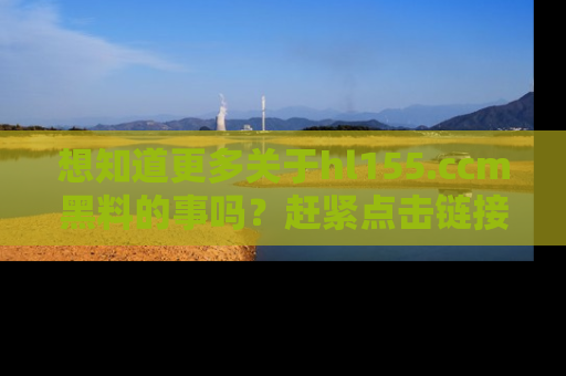 想知道更多关于hl155.ccm黑料的事吗？赶紧点击链接了解吧！