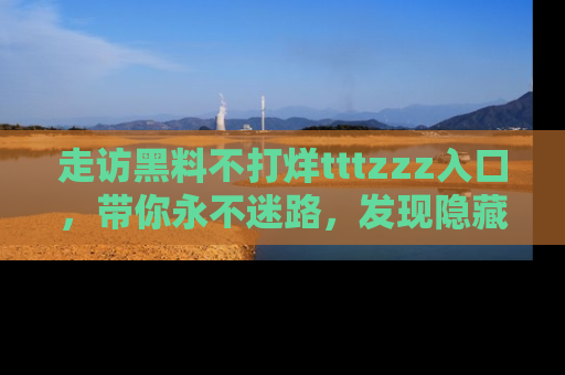 走访黑料不打烊tttzzz入口，带你永不迷路，发现隐藏的黑幕